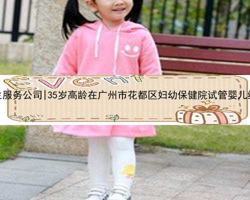 广州代生服务公司|35岁高龄在广州市花都区妇幼保健院试管婴儿终于成功
